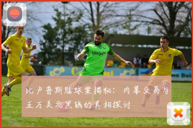 比卢普斯赌球案揭秘：内幕交易与五万美元黑钱的真相探讨