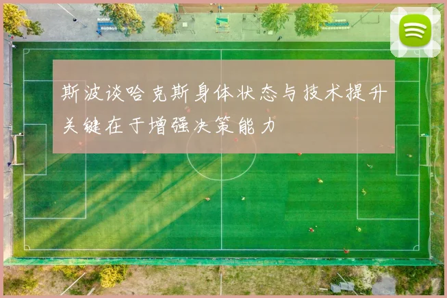 斯波谈哈克斯身体状态与技术提升关键在于增强决策能力