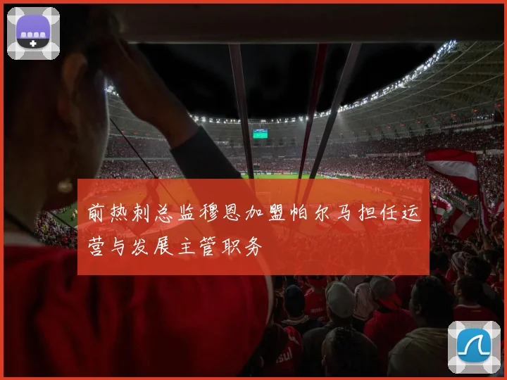 前热刺总监穆恩加盟帕尔马担任运营与发展主管职务