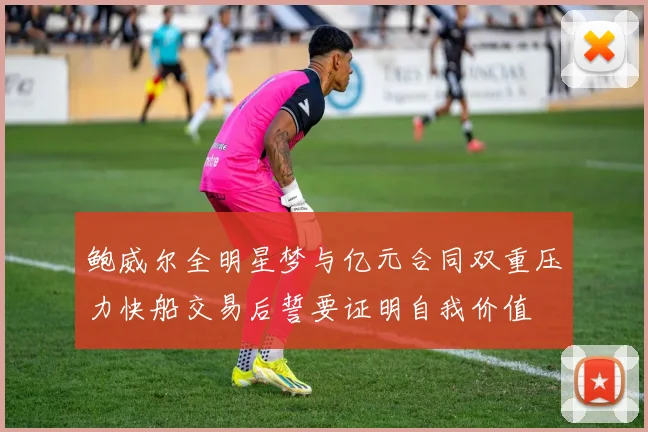 鲍威尔全明星梦与亿元合同双重压力快船交易后誓要证明自我价值