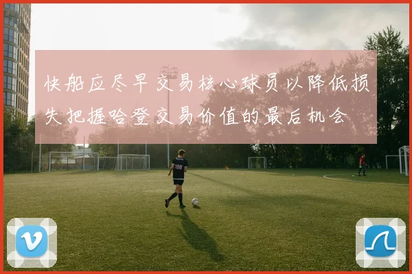 快船应尽早交易核心球员以降低损失把握哈登交易价值的最后机会