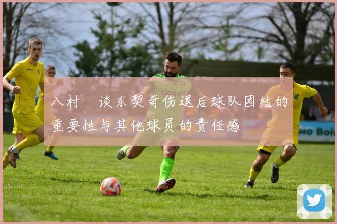 八村塁谈东契奇伤退后球队团结的重要性与其他球员的责任感