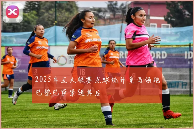 2025年五大联赛点球统计皇马领跑巴黎巴萨紧随其后