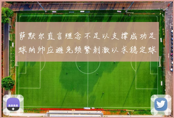 萨默尔直言理念不足以支撑成功足球纳帅应避免频繁刺激以求稳定球队