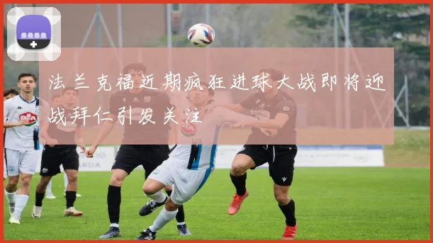 法兰克福近期疯狂进球大战即将迎战拜仁引发关注