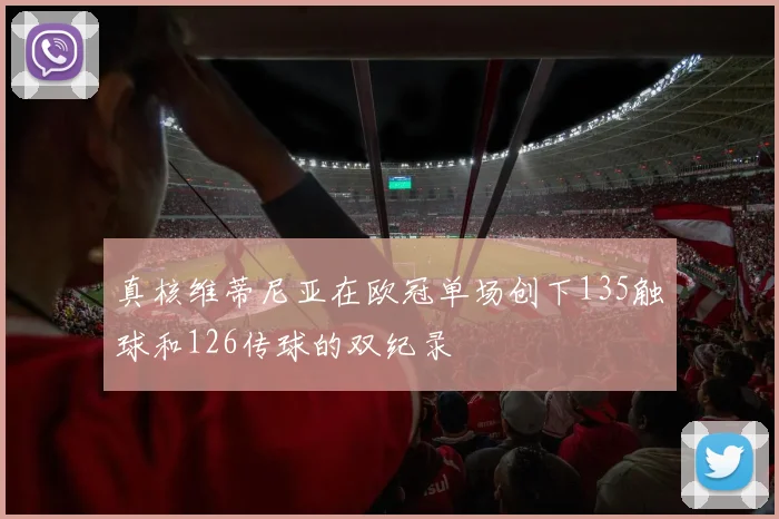 真核维蒂尼亚在欧冠单场创下135触球和126传球的双纪录