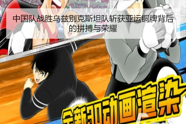 中国队战胜乌兹别克斯坦队斩获亚运铜牌背后的拼搏与荣耀